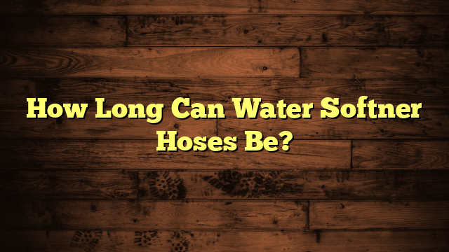 How Long Can Water Softner Hoses Be?