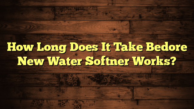 How Long Does It Take Bedore New Water Softner Works?