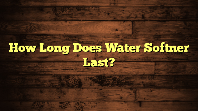 How Long Does Water Softner Last?