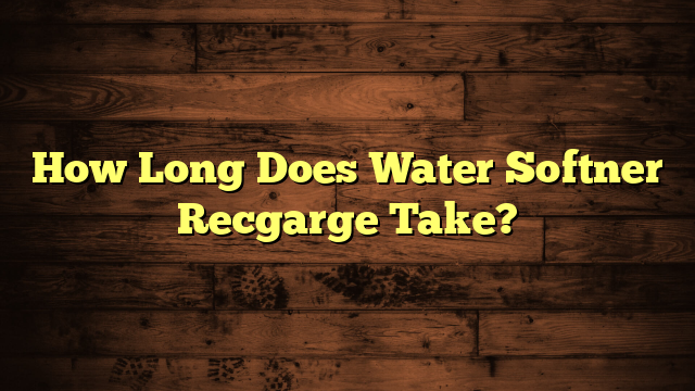 How Long Does Water Softner Recgarge Take?