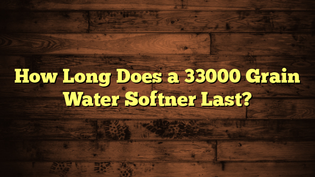 How Long Does a 33000 Grain Water Softner Last?