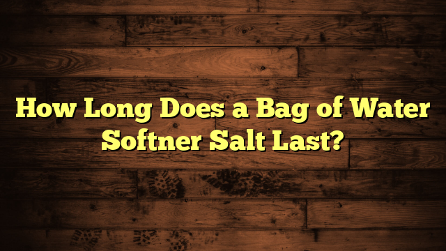 How Long Does a Bag of Water Softner Salt Last?