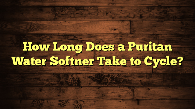 How Long Does a Puritan Water Softner Take to Cycle?