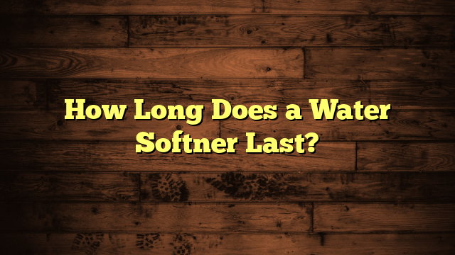 How Long Does a Water Softner Last?