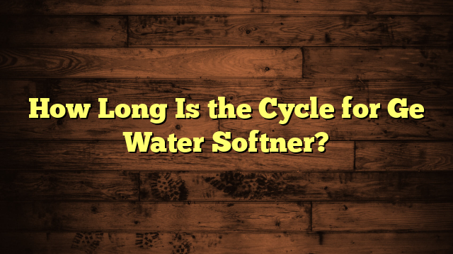 How Long Is the Cycle for Ge Water Softner?