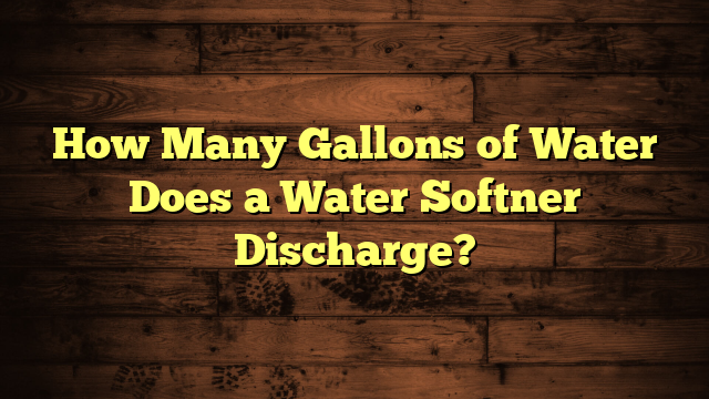 How Many Gallons of Water Does a Water Softner Discharge?