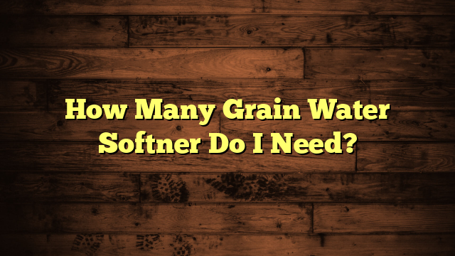 How Many Grain Water Softner Do I Need?