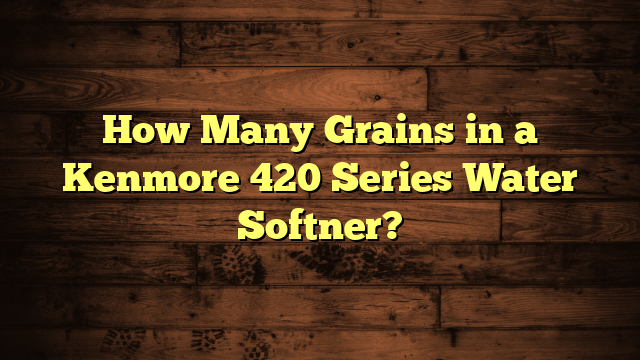 How Many Grains in a Kenmore 420 Series Water Softner?