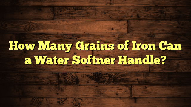 How Many Grains of Iron Can a Water Softner Handle?