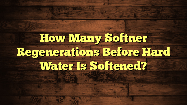 How Many Softner Regenerations Before Hard Water Is Softened?