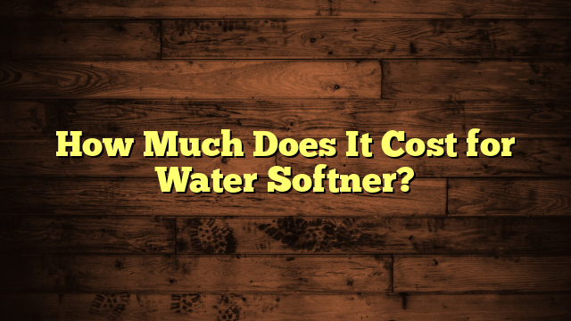 How Much Does It Cost for Water Softner?