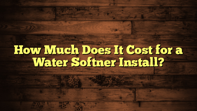 How Much Does It Cost for a Water Softner Install?