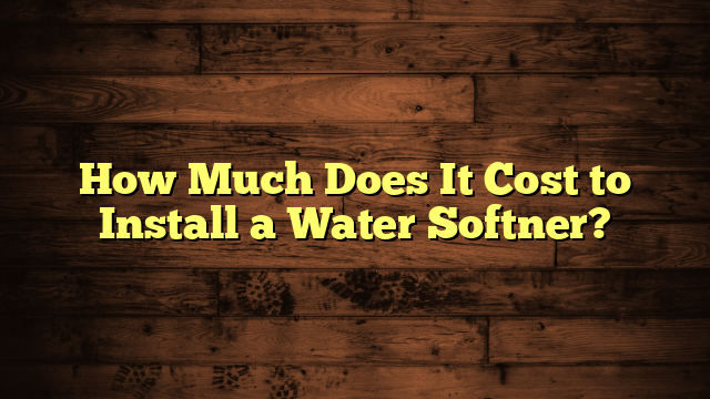 How Much Does It Cost to Install a Water Softner?