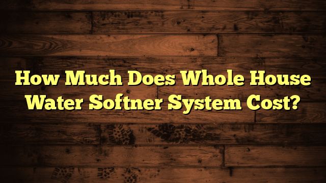 How Much Does Whole House Water Softner System Cost?