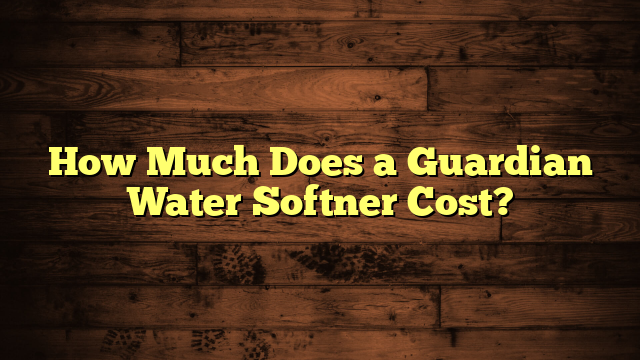 How Much Does a Guardian Water Softner Cost?