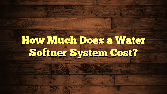 How Much Does a Water Softner System Cost?