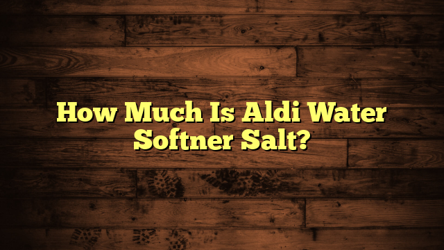 How Much Is Aldi Water Softner Salt?