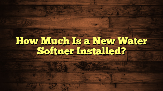 How Much Is a New Water Softner Installed?