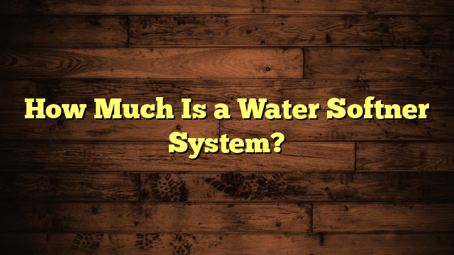 How Much Is a Water Softner System?