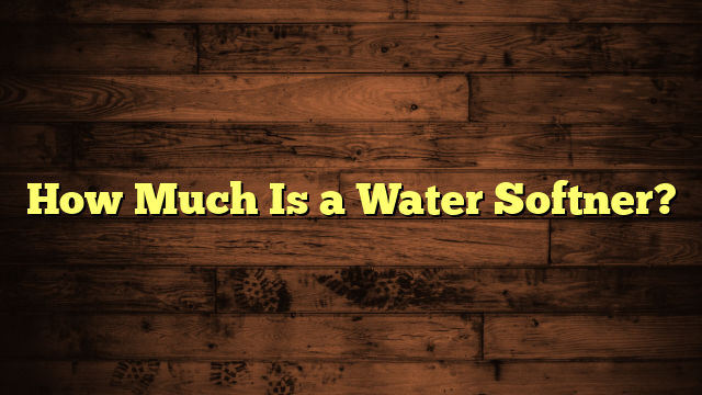 How Much Is a Water Softner?