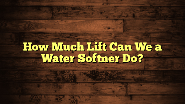 How Much Lift Can We a Water Softner Do?
