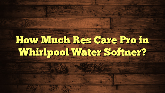 How Much Res Care Pro in Whirlpool Water Softner?