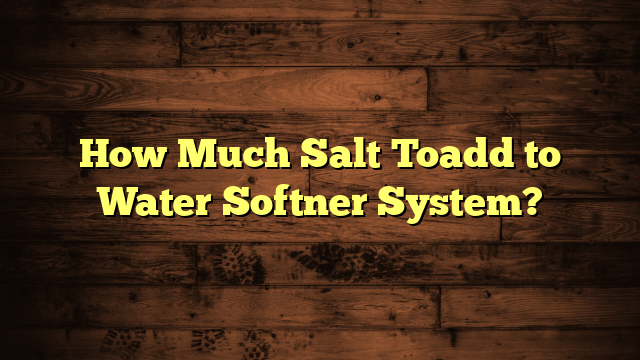 How Much Salt Toadd to Water Softner System?