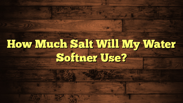 How Much Salt Will My Water Softner Use?