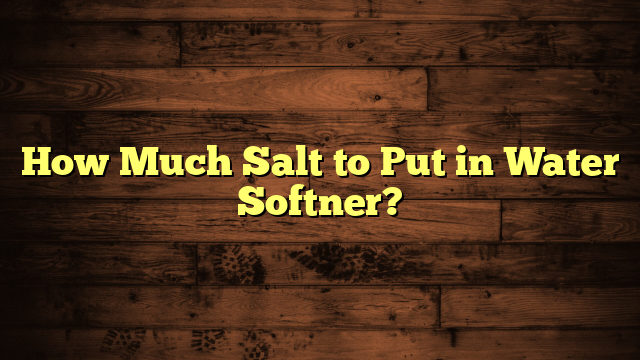 How Much Salt to Put in Water Softner?