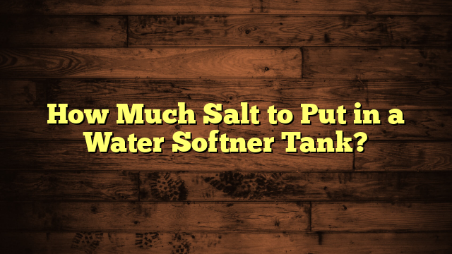 How Much Salt to Put in a Water Softner Tank?