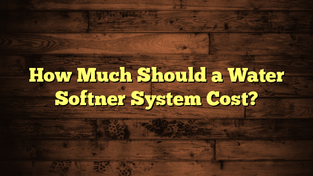 How Much Should a Water Softner System Cost?