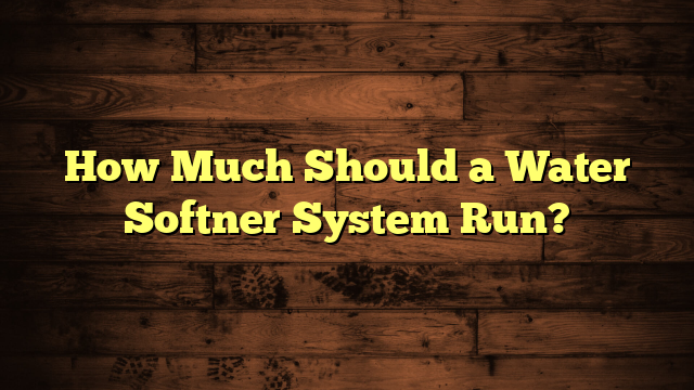 How Much Should a Water Softner System Run?