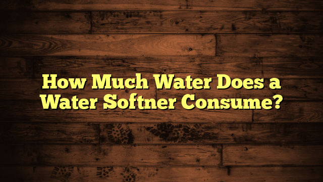 How Much Water Does a Water Softner Consume?