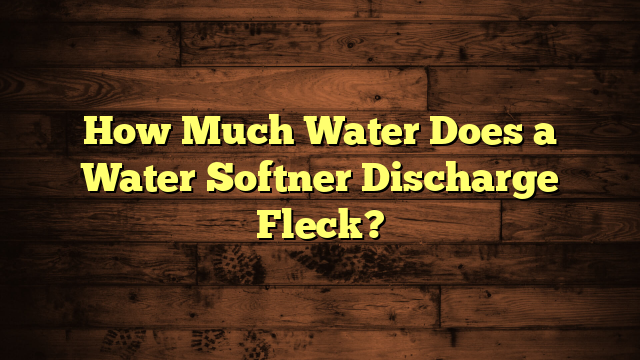 How Much Water Does a Water Softner Discharge Fleck?