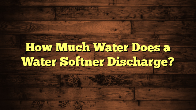 How Much Water Does a Water Softner Discharge?