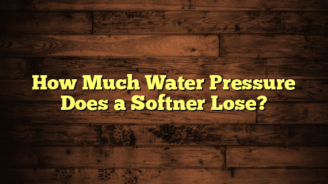 How Much Water Pressure Does a Softner Lose?