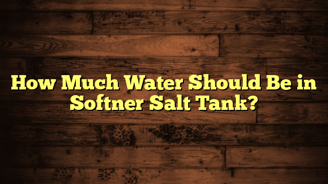 How Much Water Should Be in Softner Salt Tank?