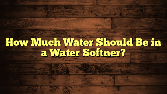 How Much Water Should Be in a Water Softner?