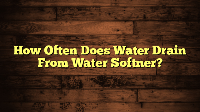 How Often Does Water Drain From Water Softner?