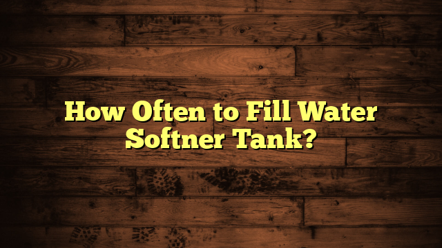 How Often to Fill Water Softner Tank?