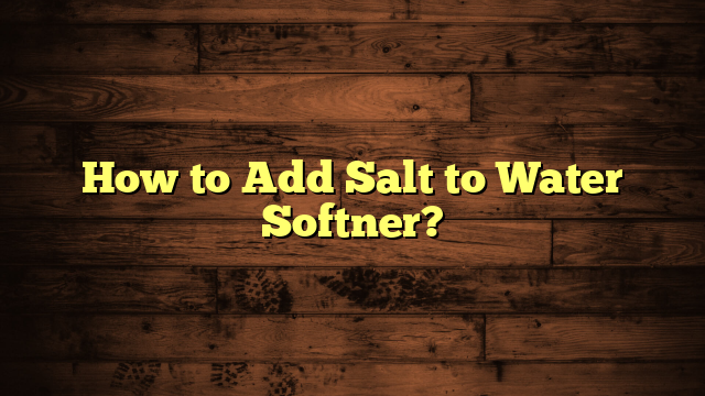 How to Add Salt to Water Softner?