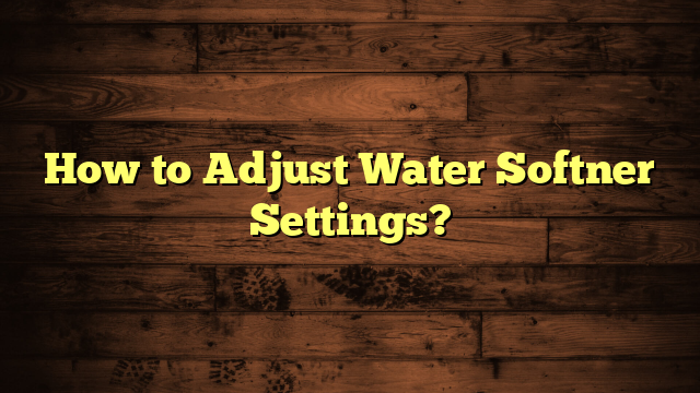 How to Adjust Water Softner Settings?