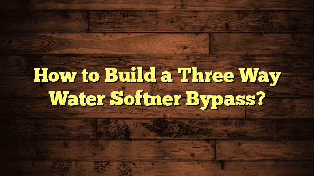 How to Build a Three Way Water Softner Bypass?