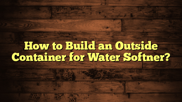 How to Build an Outside Container for Water Softner?