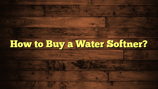 How to Buy a Water Softner?