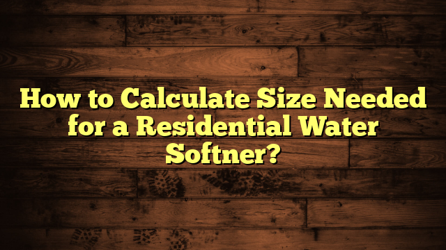 How to Calculate Size Needed for a Residential Water Softner?