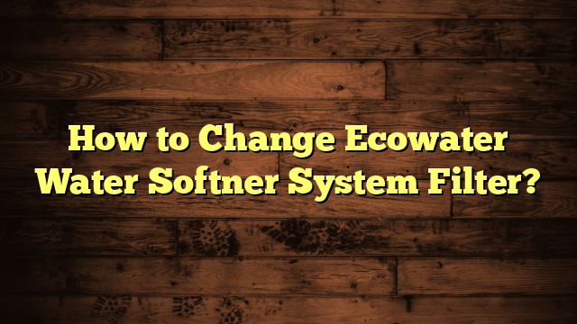 How to Change Ecowater Water Softner System Filter?