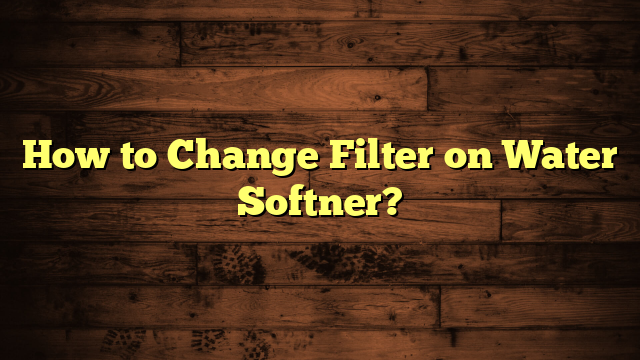 How to Change Filter on Water Softner?