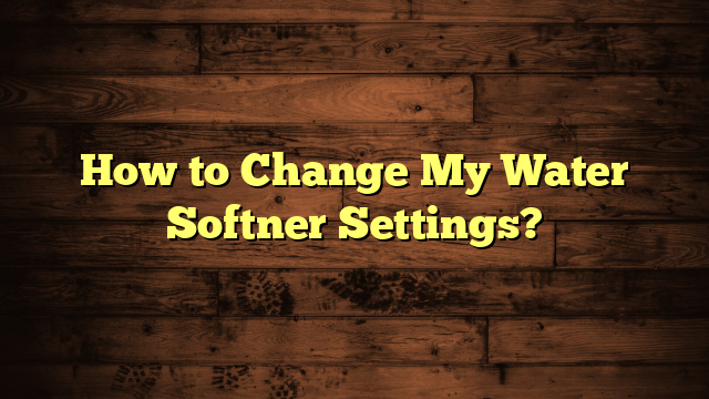 How to Change My Water Softner Settings?