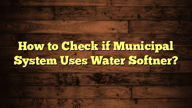 How to Check if Municipal System Uses Water Softner?